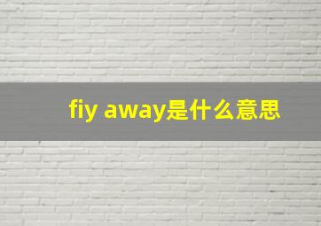 fiy away是什么意思